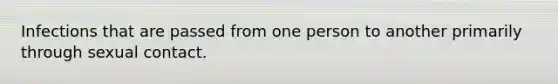 Infections that are passed from one person to another primarily through sexual contact.