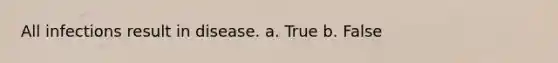 All infections result in disease. a. True b. False