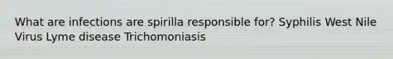 What are infections are spirilla responsible for? Syphilis West Nile Virus Lyme disease Trichomoniasis