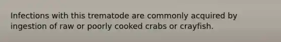 Infections with this trematode are commonly acquired by ingestion of raw or poorly cooked crabs or crayfish.