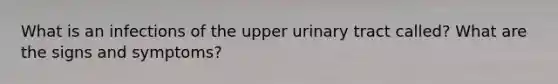 What is an infections of the upper urinary tract called? What are the signs and symptoms?