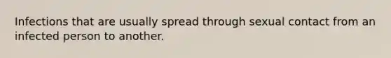 Infections that are usually spread through sexual contact from an infected person to another.