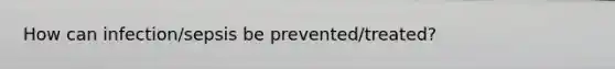 How can infection/sepsis be prevented/treated?