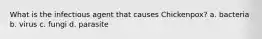 What is the infectious agent that causes Chickenpox? a. bacteria b. virus c. fungi d. parasite