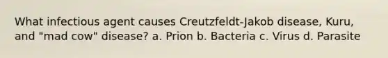 What infectious agent causes Creutzfeldt-Jakob disease, Kuru, and "mad cow" disease? a. Prion b. Bacteria c. Virus d. Parasite