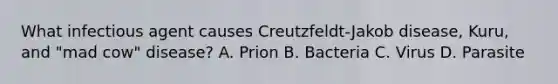 What infectious agent causes Creutzfeldt-Jakob disease, Kuru, and "mad cow" disease? A. Prion B. Bacteria C. Virus D. Parasite