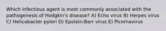 Which infectious agent is most commonly associated with the pathogenesis of Hodgkin's disease? A) Echo virus B) Herpes virus C) Helicobacter pylori D) Epstein-Barr virus E) Picornavirus