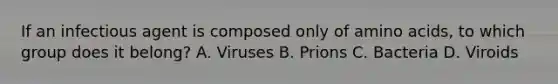 If an infectious agent is composed only of amino acids, to which group does it belong? A. Viruses B. Prions C. Bacteria D. Viroids