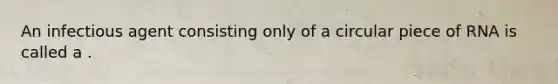 An infectious agent consisting only of a circular piece of RNA is called a .