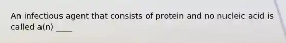 An infectious agent that consists of protein and no nucleic acid is called a(n) ____