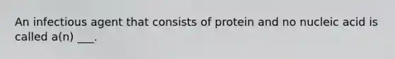 An infectious agent that consists of protein and no nucleic acid is called a(n) ___.