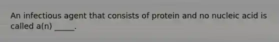 An infectious agent that consists of protein and no nucleic acid is called a(n) _____.