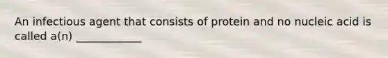 An infectious agent that consists of protein and no nucleic acid is called a(n) ____________