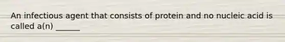 An infectious agent that consists of protein and no nucleic acid is called a(n) ______