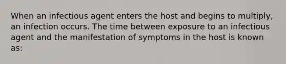 When an infectious agent enters the host and begins to multiply, an infection occurs. The time between exposure to an infectious agent and the manifestation of symptoms in the host is known as: