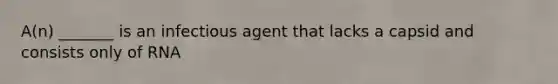 A(n) _______ is an infectious agent that lacks a capsid and consists only of RNA
