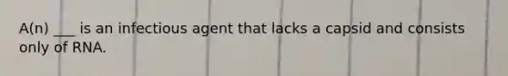 A(n) ___ is an infectious agent that lacks a capsid and consists only of RNA.