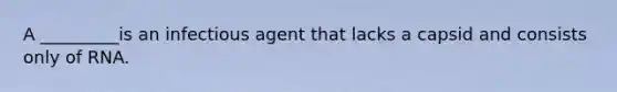 A _________is an infectious agent that lacks a capsid and consists only of RNA.