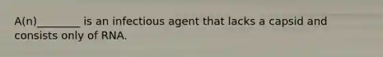 A(n)________ is an infectious agent that lacks a capsid and consists only of RNA.