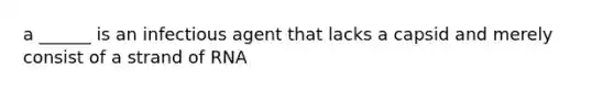 a ______ is an infectious agent that lacks a capsid and merely consist of a strand of RNA