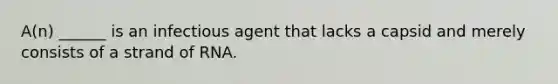 A(n) ______ is an infectious agent that lacks a capsid and merely consists of a strand of RNA.