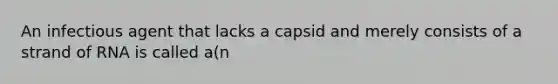 An infectious agent that lacks a capsid and merely consists of a strand of RNA is called a(n