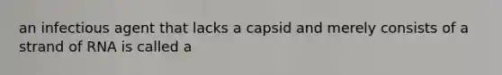 an infectious agent that lacks a capsid and merely consists of a strand of RNA is called a