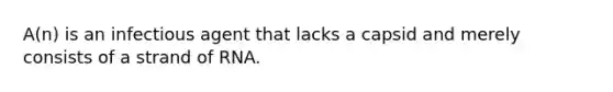 A(n) is an infectious agent that lacks a capsid and merely consists of a strand of RNA.