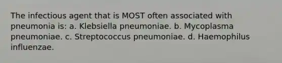 The infectious agent that is MOST often associated with pneumonia is: a. Klebsiella pneumoniae. b. Mycoplasma pneumoniae. c. Streptococcus pneumoniae. d. Haemophilus influenzae.