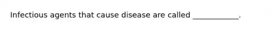 Infectious agents that cause disease are called ____________.