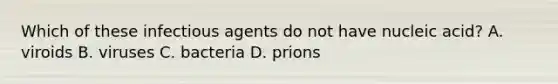 Which of these infectious agents do not have nucleic acid? A. viroids B. viruses C. bacteria ​​D. prions