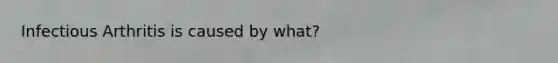 Infectious Arthritis is caused by what?