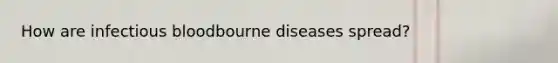 How are infectious bloodbourne diseases spread?