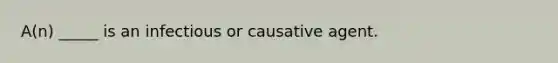 A(n) _____ is an infectious or causative agent.