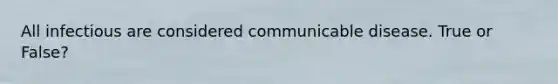 All infectious are considered communicable disease. True or False?
