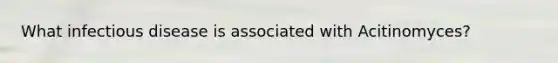 What infectious disease is associated with Acitinomyces?