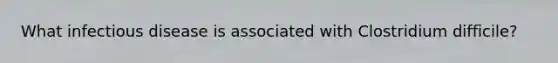 What infectious disease is associated with Clostridium difficile?