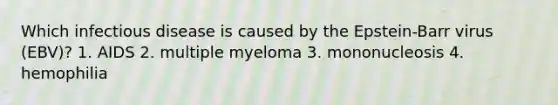 Which infectious disease is caused by the Epstein-Barr virus (EBV)? 1. AIDS 2. multiple myeloma 3. mononucleosis 4. hemophilia