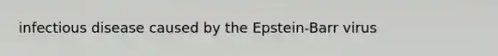 infectious disease caused by the Epstein-Barr virus