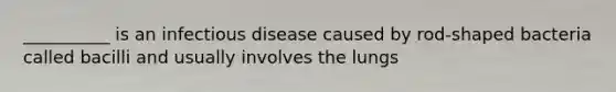 __________ is an infectious disease caused by rod-shaped bacteria called bacilli and usually involves the lungs