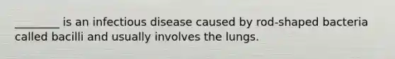 ________ is an infectious disease caused by rod-shaped bacteria called bacilli and usually involves the lungs.