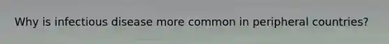 Why is infectious disease more common in peripheral countries?