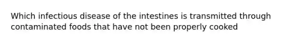 Which infectious disease of the intestines is transmitted through contaminated foods that have not been properly cooked