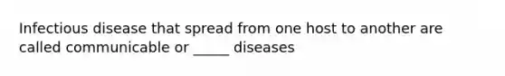 Infectious disease that spread from one host to another are called communicable or _____ diseases