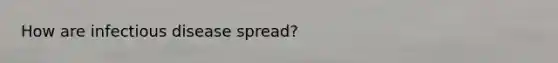 How are infectious disease spread?