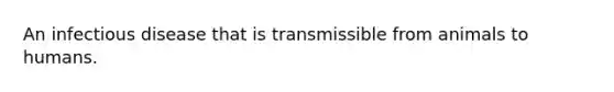 An infectious disease that is transmissible from animals to humans.