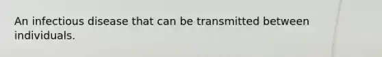 An infectious disease that can be transmitted between individuals.