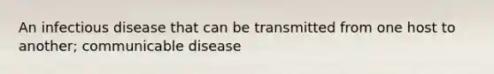 An infectious disease that can be transmitted from one host to another; communicable disease