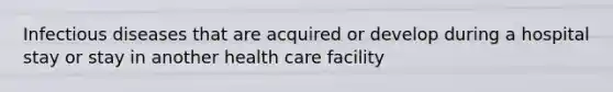 Infectious diseases that are acquired or develop during a hospital stay or stay in another health care facility