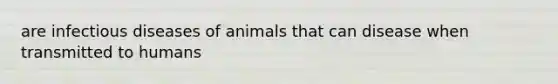 are infectious diseases of animals that can disease when transmitted to humans